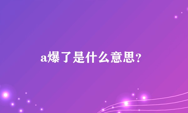 a爆了是什么意思？