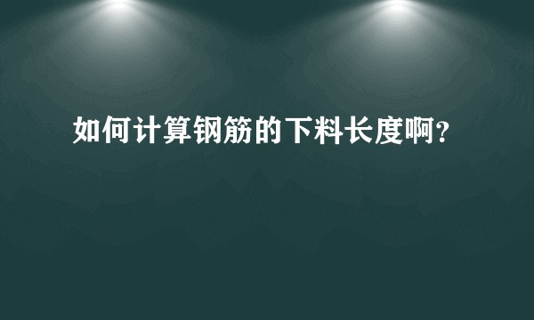 如何计算钢筋的下料长度啊？