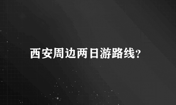 西安周边两日游路线？