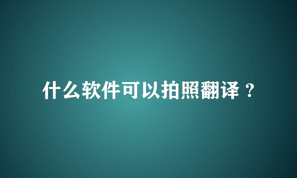 什么软件可以拍照翻译 ?