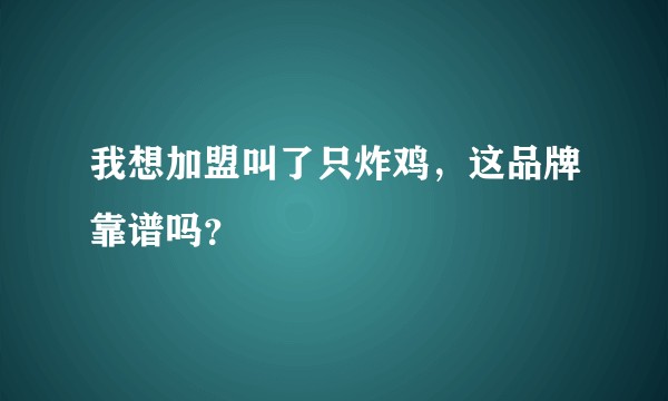 我想加盟叫了只炸鸡，这品牌靠谱吗？