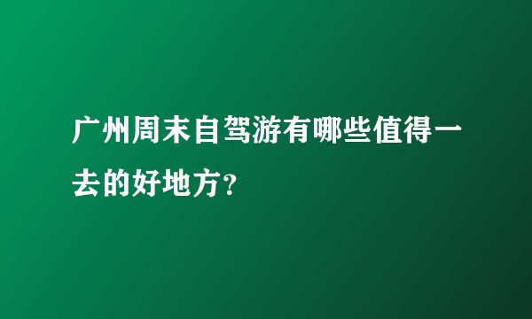 广州周末自驾游有哪些值得一去的好地方?