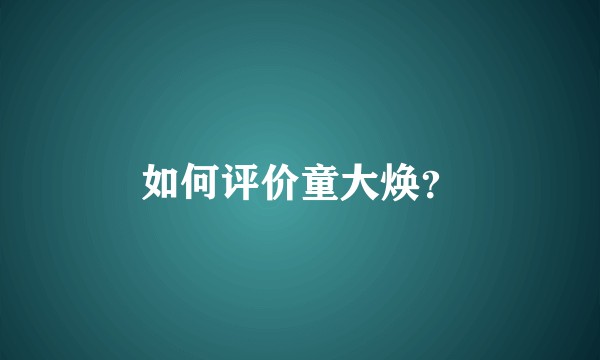 如何评价童大焕？