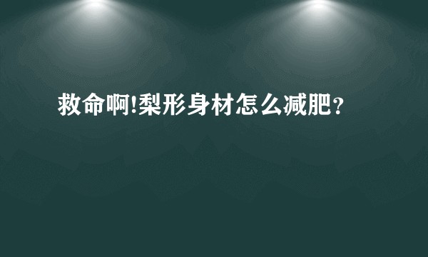 救命啊!梨形身材怎么减肥？