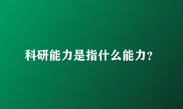 科研能力是指什么能力？