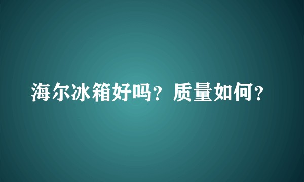 海尔冰箱好吗？质量如何？
