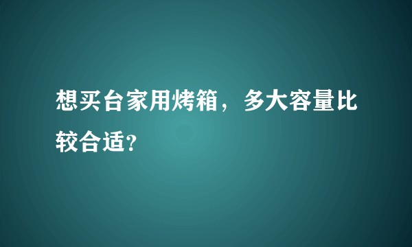 想买台家用烤箱，多大容量比较合适？