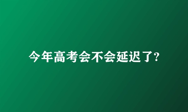 今年高考会不会延迟了?