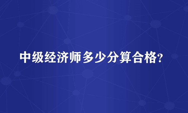 中级经济师多少分算合格？