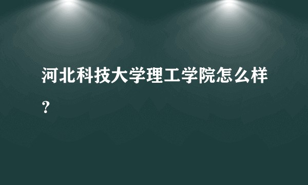 河北科技大学理工学院怎么样？