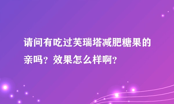 请问有吃过芙瑞塔减肥糖果的亲吗？效果怎么样啊？