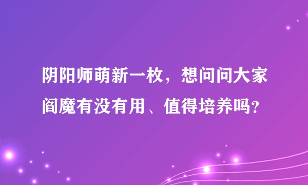 阴阳师萌新一枚,想问问大家阎魔有没有用、值得培养吗?