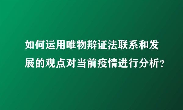 如何运用唯物辩证法联系和发展的观点对当前疫情进行分析？