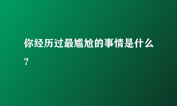 你经历过最尴尬的事情是什么？