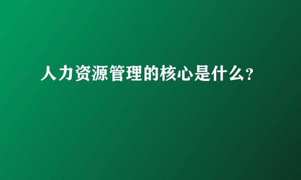 人力资源管理的核心是什么？