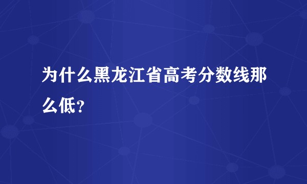 为什么黑龙江省高考分数线那么低？