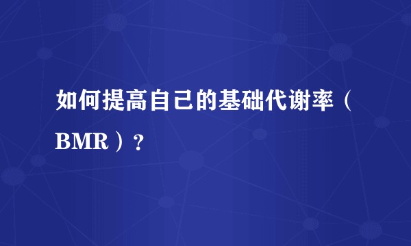 如何提高自己的基础代谢率（BMR）？