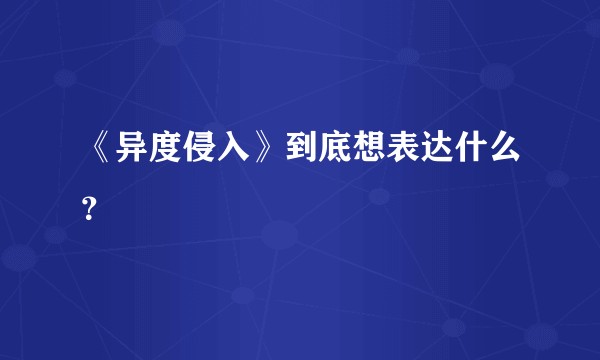 《异度侵入》到底想表达什么？