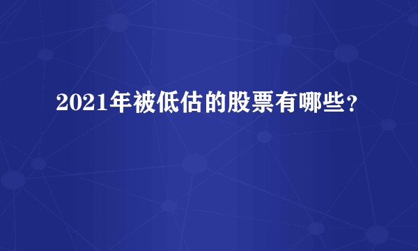 2021年被低估的股票有哪些？