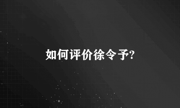 如何评价徐令予?