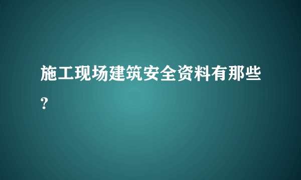 施工现场建筑安全资料有那些?
