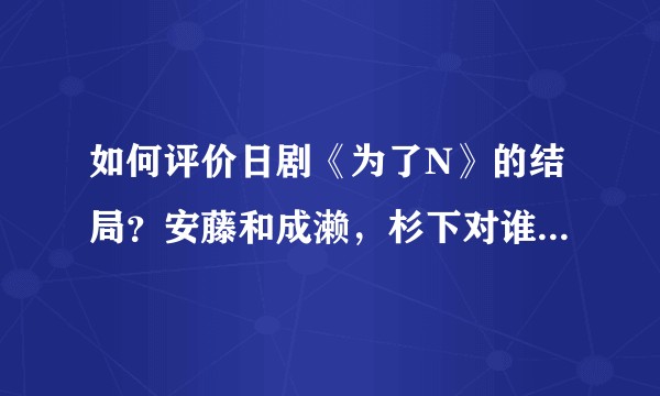 如何评价日剧《为了N》的结局？安藤和成濑，杉下对谁才是真爱？
