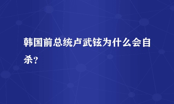 韩国前总统卢武铉为什么会自杀?