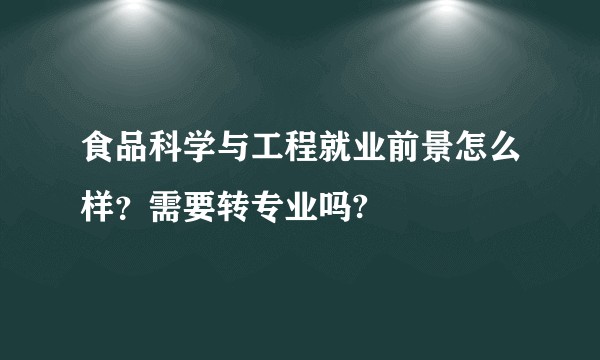 食品科学与工程就业前景怎么样？需要转专业吗?