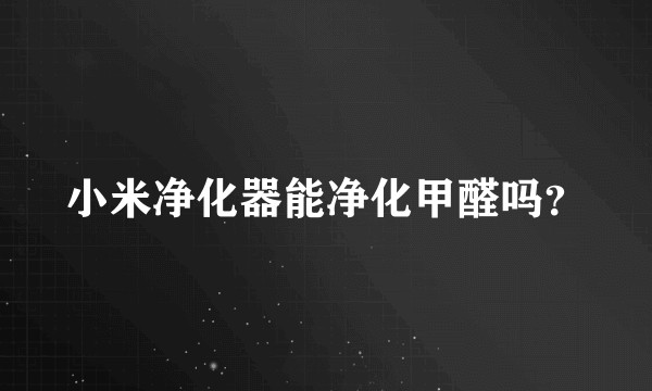 小米净化器能净化甲醛吗？