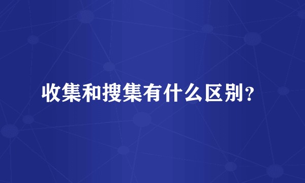 收集和搜集有什么区别？