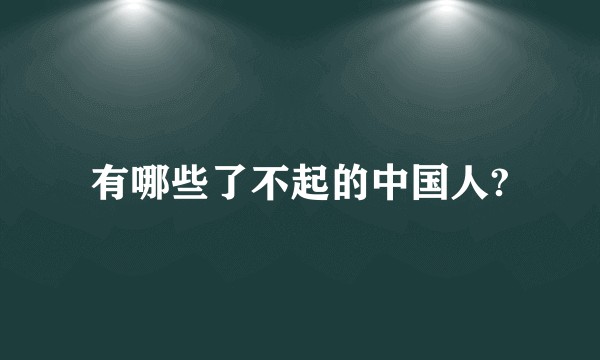 有哪些了不起的中国人?