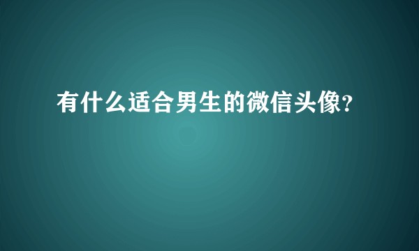 有什么适合男生的微信头像？