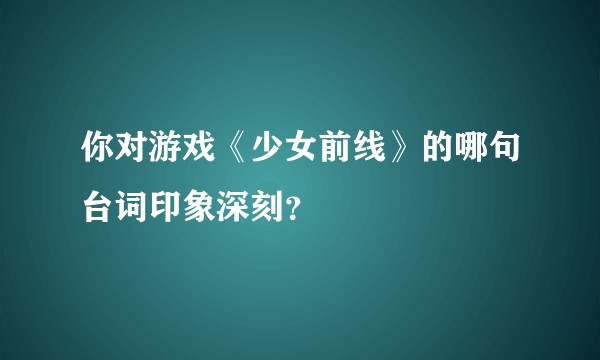 你对游戏《少女前线》的哪句台词印象深刻？