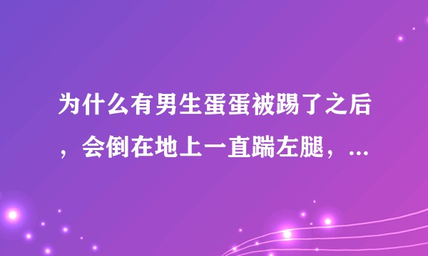 为什么有男生蛋蛋被踢了之后，会倒在地上一直踹左腿，就捂着使劲蹬腿，这种动作是控制不住的吗？