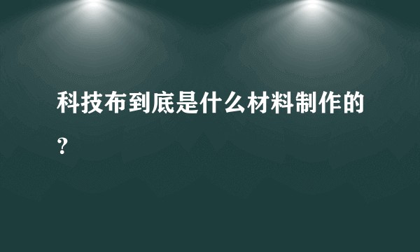 科技布到底是什么材料制作的？