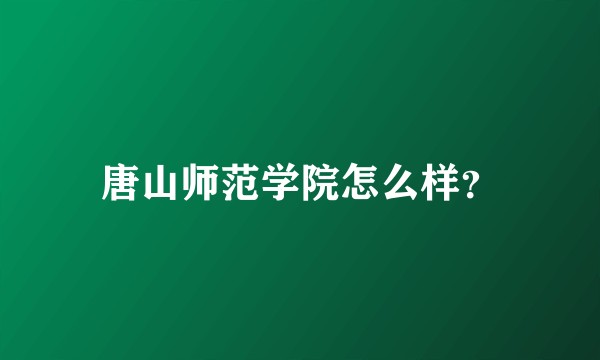 唐山师范学院怎么样？