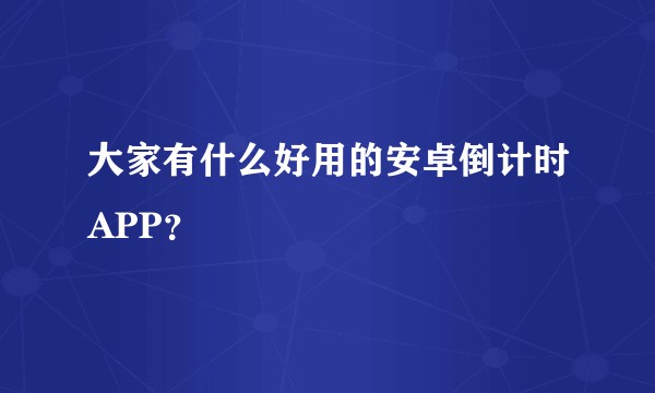 大家有什么好用的安卓倒计时APP？
