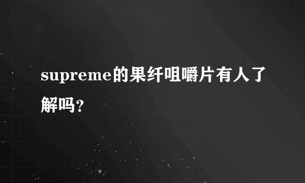 supreme的果纤咀嚼片有人了解吗？