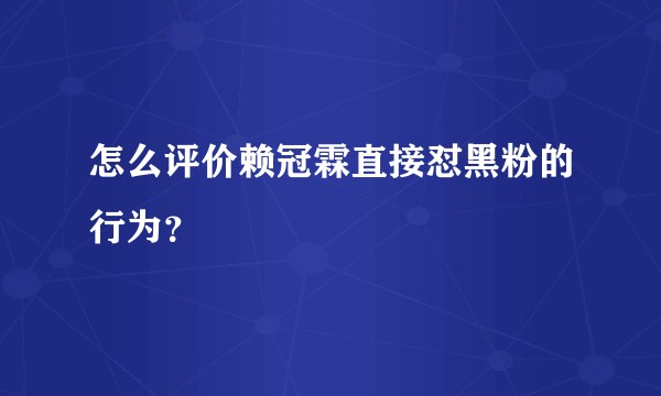 怎么评价赖冠霖直接怼黑粉的行为？