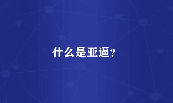 什么是亚逼？