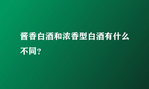 酱香白酒和浓香型白酒有什么不同？