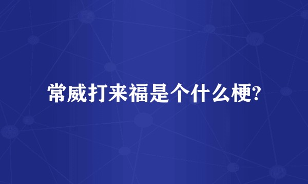常威打来福是个什么梗?
