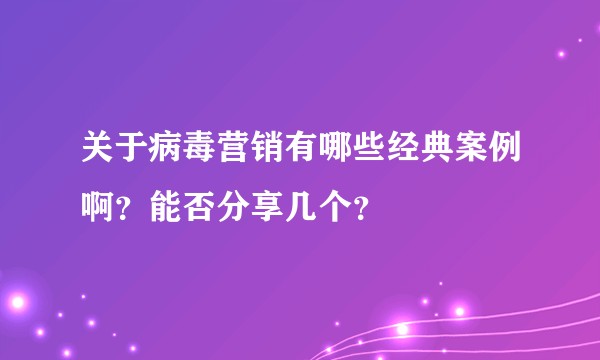 关于病毒营销有哪些经典案例啊？能否分享几个？