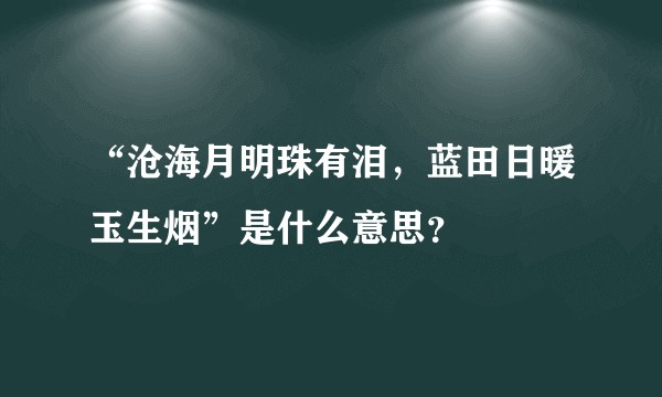 “沧海月明珠有泪，蓝田日暖玉生烟”是什么意思？
