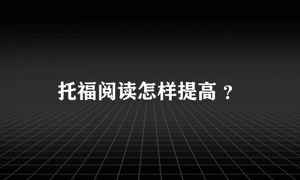 托福阅读怎样提高 ？