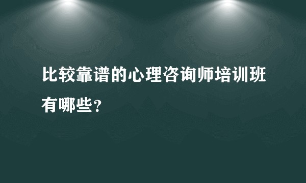 比较靠谱的心理咨询师培训班有哪些？