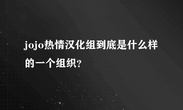 jojo热情汉化组到底是什么样的一个组织?