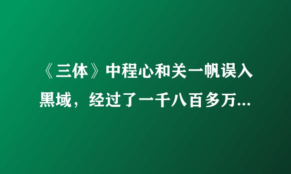 《三体》中程心和关一帆误入黑域，经过了一千八百多万年，二维化为什么没到，距离太阳系只有两百多光年？