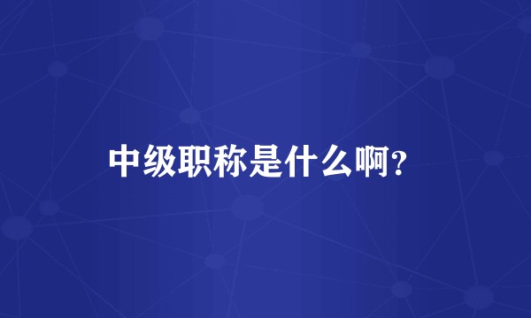 中级职称是什么啊？
