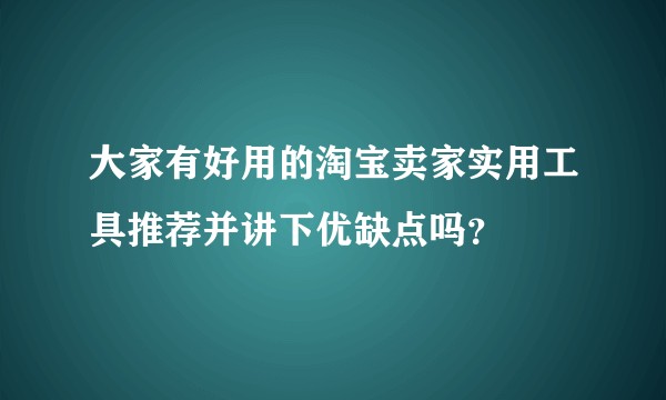 大家有好用的淘宝卖家实用工具推荐并讲下优缺点吗？